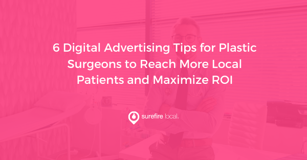 6 Digital Advertising Tips for Plastic Surgeons to Reach More Local Patients and Maximize ROI 6 Digital Advertising Tips for Plastic Surgeons to Reach More Local Patients and Maximize ROI