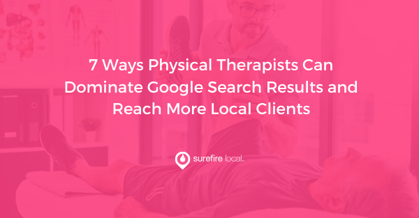 7 Ways Physical Therapists Can Dominate Google Search Results and Reach More Local Clients 7 Ways Physical Therapists Can Dominate Google Search Results and Reach More Local Clients