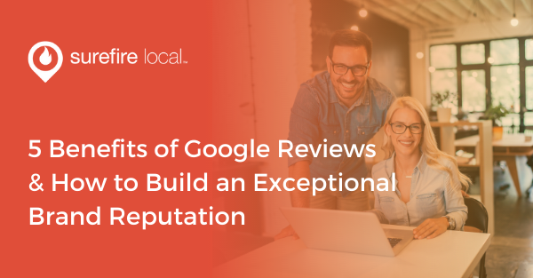 5 Benefits of Google Reviews & How to Build an Exceptional Brand Reputation 5 Benefits of Google Reviews & How to Build an Exceptional Brand Reputation