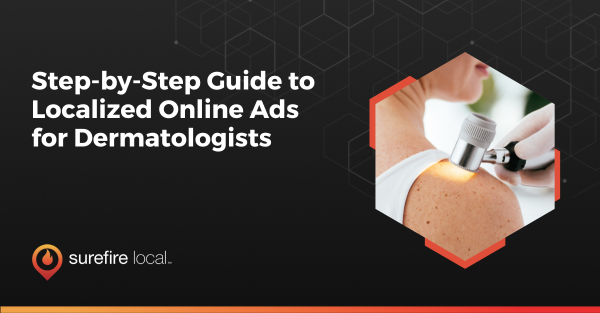 Step by Step Guide to Localized Online Ads for Dermatologists Step by Step Guide to Localized Online Ads for Dermatologists