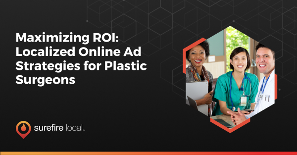 Maximizing ROI Localized Online Ad Strategies for Plastic Surgeons Maximizing ROI Localized Online Ad Strategies for Plastic Surgeons